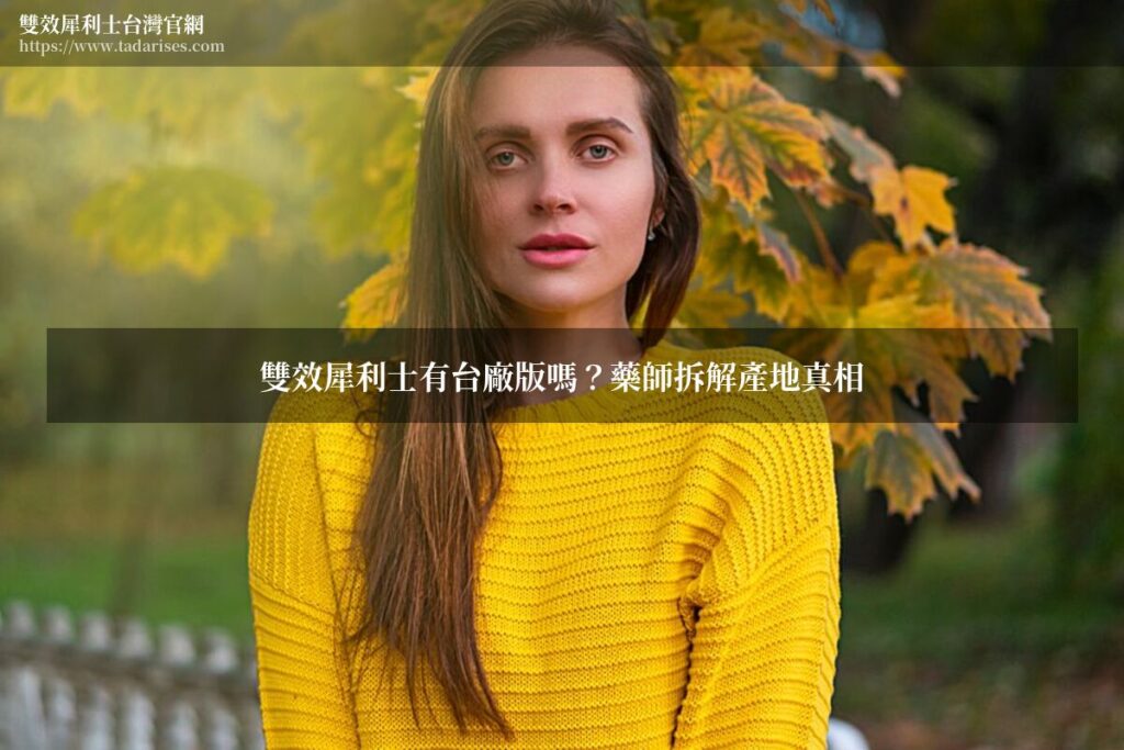 雙效犀利士有台廠版嗎?藥師拆解產地真相